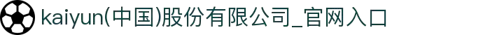 kaiyun(中国)股份有限公司_官网入口